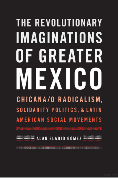 A book cover with a blank, dark background. The text on the image reads, "THE REVOLUTIONARY IMAGINATIONS OF GREATER MEXICO. CHICANA/O RADICALISM, SOLIDARITY POLITICS, & LATIN AMERICAN SOCIAL MOVEMENTS. ALAN ELADIO GOMEZ."